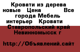 Кровати из дерева новые › Цена ­ 8 000 - Все города Мебель, интерьер » Кровати   . Ставропольский край,Невинномысск г.